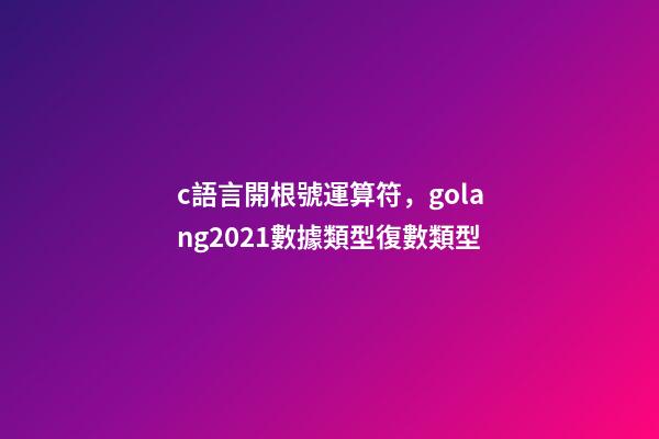 c語言開根號運算符，golang2021數據類型(13)復數類型-第1張-觀點-玄機派