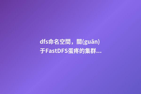 dfs命名空間，關(guān)于FastDFS蛋疼的集群和(一)之FastDFS基礎(chǔ)配置-第1張-觀點(diǎn)-玄機(jī)派
