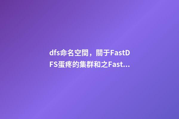 dfs命名空間，關于FastDFS蛋疼的集群和(一)之FastDFS基礎配置-第1張-觀點-玄機派
