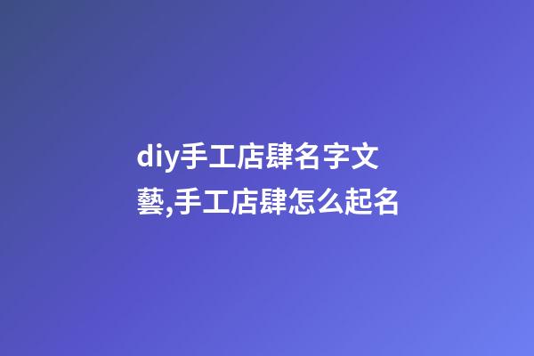 diy手工店肆名字文藝,手工店肆怎么起名-第1張-店鋪起名-玄機派