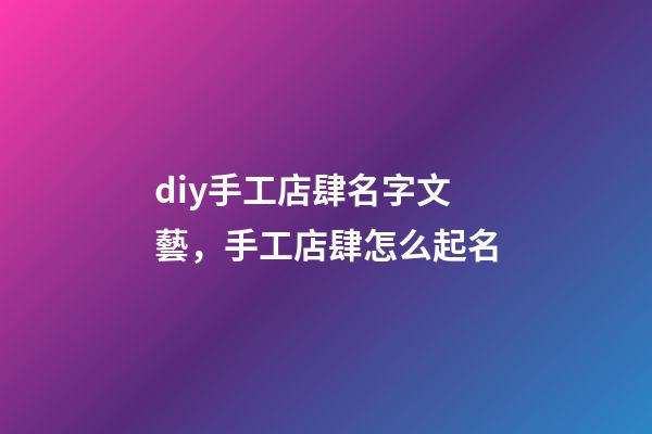diy手工店肆名字文藝，手工店肆怎么起名-第1張-店鋪起名-玄機派