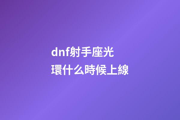dnf射手座光環什么時候上線-第1張-星座運勢-玄機派