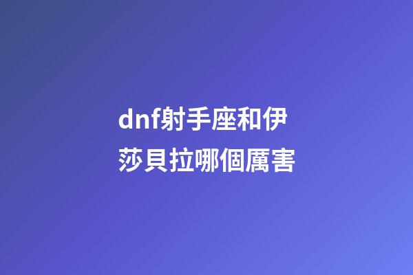 dnf射手座和伊莎貝拉哪個厲害