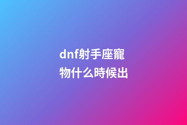 dnf射手座寵物什么時候出