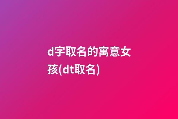 d字取名的寓意女孩(dt取名)