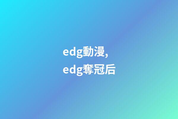 edg動漫,edg奪冠后-第1張-觀點-玄機(jī)派