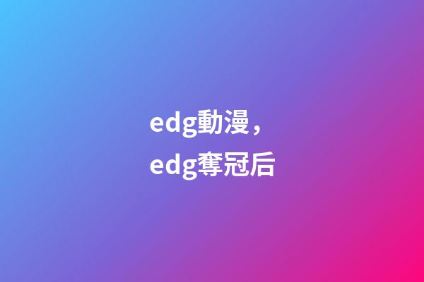 edg動漫，edg奪冠后-第1張-觀點-玄機(jī)派