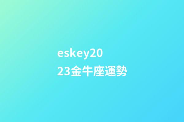 eskey2023金牛座運勢-第1張-星座運勢-玄機派