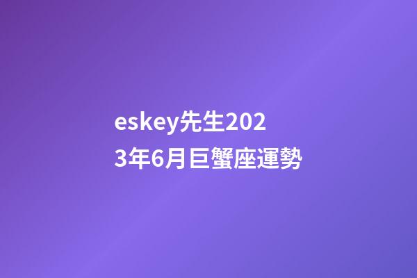 eskey先生2023年6月巨蟹座運勢-第1張-星座運勢-玄機派