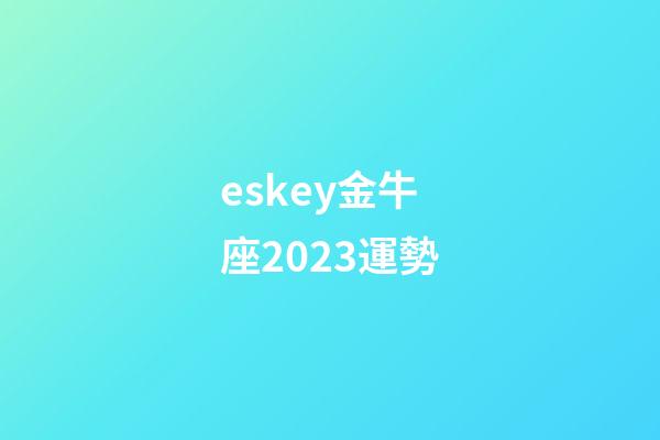 eskey金牛座2023運勢-第1張-星座運勢-玄機派