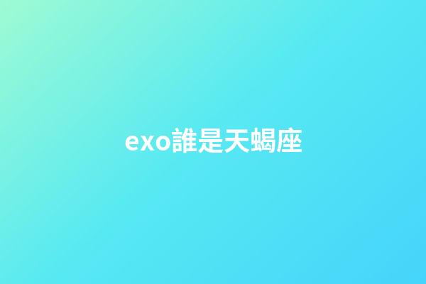 exo誰是天蝎座-第1張-星座運勢-玄機派