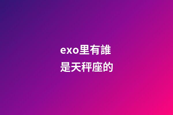 exo里有誰是天秤座的-第1張-星座運勢-玄機派