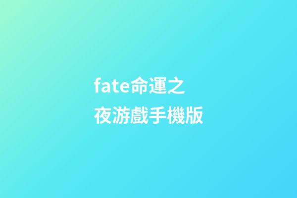 fate命運之夜游戲手機版(「每日一萌游」FateGrand Order命運-冠位指定)-第1張-觀點-玄機派