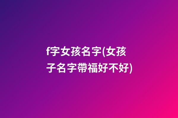 f字女孩名字(女孩子名字帶福好不好)