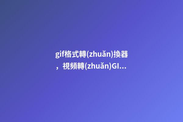 gif格式轉(zhuǎn)換器，視頻轉(zhuǎn)GIF的方法有哪些-第1張-觀點(diǎn)-玄機(jī)派