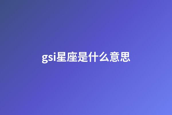 gsi星座是什么意思-第1張-星座運(yùn)勢-玄機(jī)派