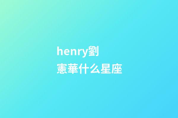 henry劉憲華什么星座-第1張-星座運勢-玄機派