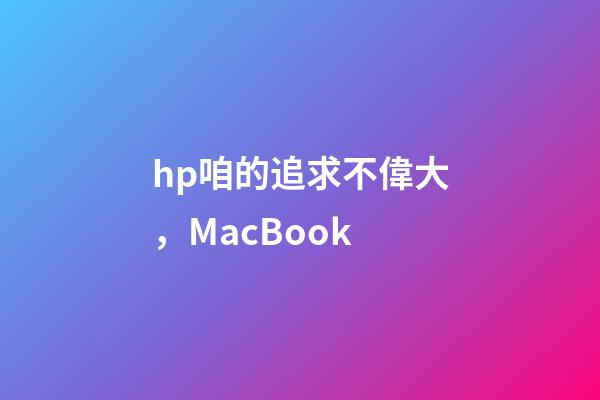 hp咱的追求不偉大，MacBook-第1張-觀點-玄機派