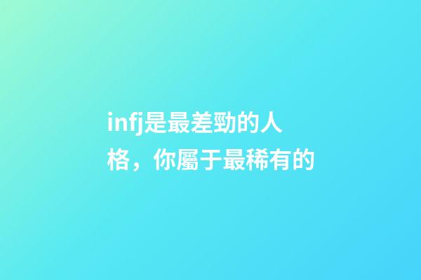 infj是最差勁的人格，你屬于最稀有的