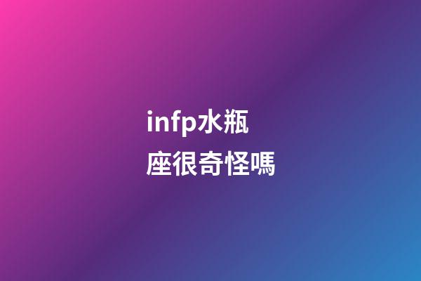 infp水瓶座很奇怪嗎-第1張-星座運勢-玄機派