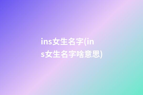 ins女生名字(ins女生名字啥意思)