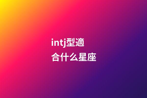 intj型適合什么星座-第1張-星座運勢-玄機派
