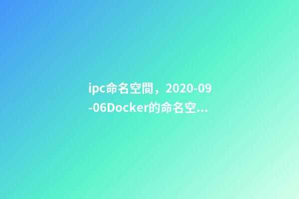 ipc命名空間，2020-09-06Docker的命名空間有哪些