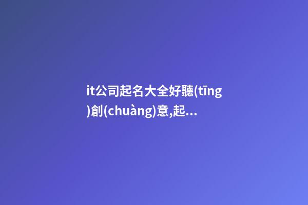 it公司起名大全好聽(tīng)創(chuàng)意,起名之家-第1張-公司起名-玄機(jī)派