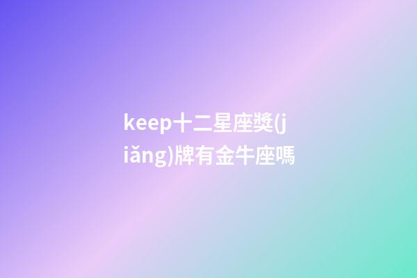keep十二星座獎(jiǎng)牌有金牛座嗎-第1張-星座運(yùn)勢(shì)-玄機(jī)派