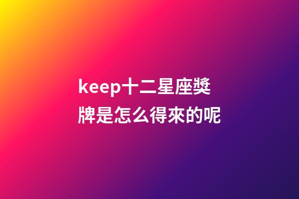 keep十二星座獎牌是怎么得來的呢-第1張-星座運勢-玄機派