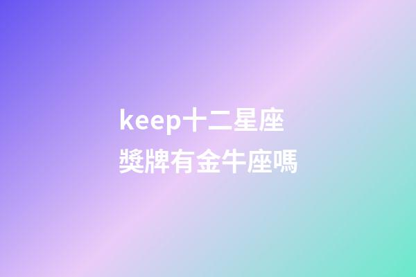 keep十二星座獎牌有金牛座嗎