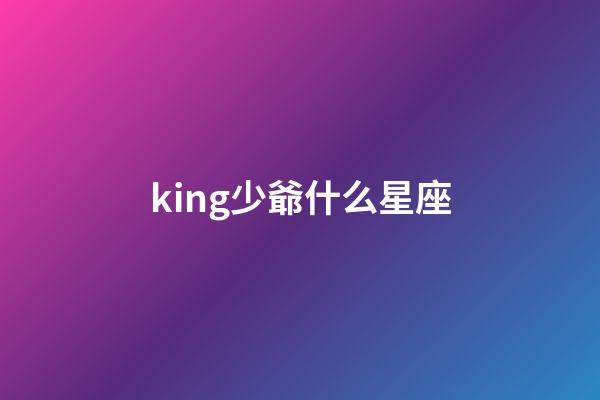 king少爺什么星座