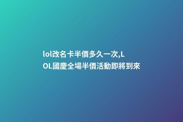 lol改名卡半價多久一次,LOL國慶全場半價活動即將到來-第1張-觀點-玄機派