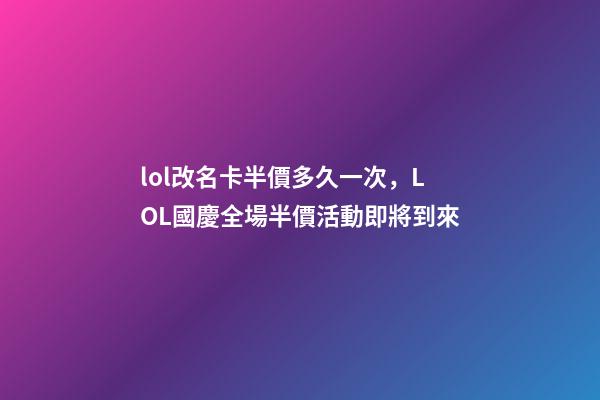 lol改名卡半價多久一次，LOL國慶全場半價活動即將到來-第1張-觀點-玄機派