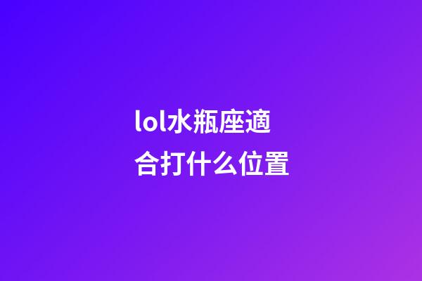 lol水瓶座適合打什么位置-第1張-星座運勢-玄機派