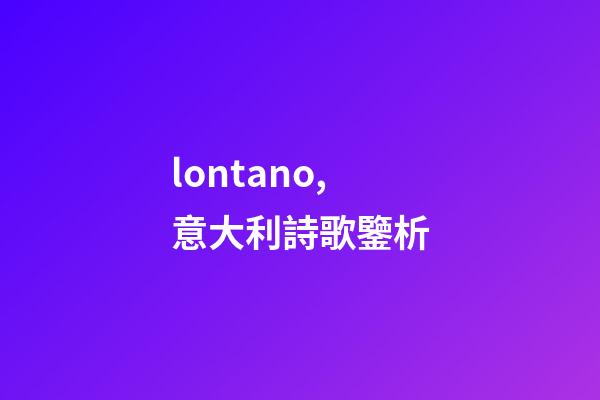 lontano,意大利詩歌鑒析-第1張-觀點-玄機派