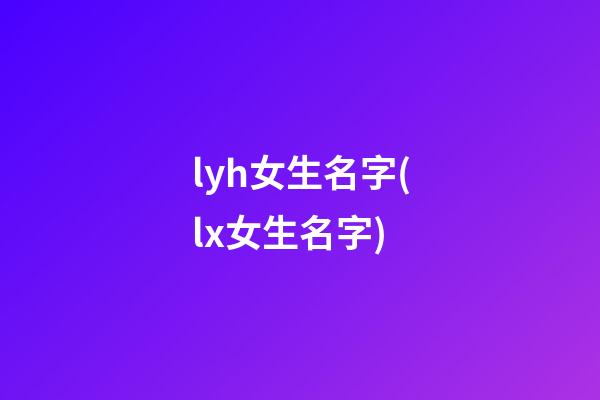 lyh女生名字(lx女生名字)