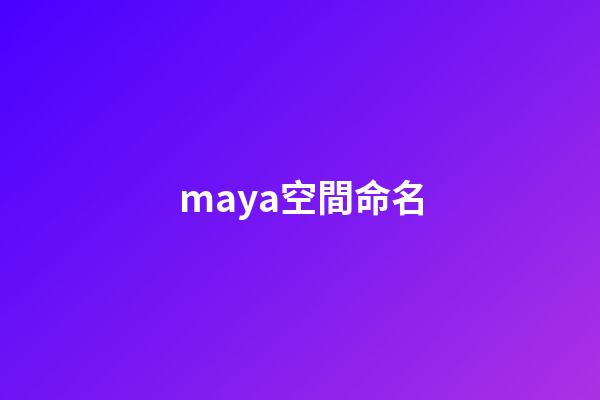 maya空間命名(Maya10個非常實用的操作技巧，輕松玩轉Maya你還需要它)-第1張-觀點-玄機派