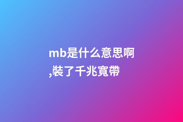 mb是什么意思啊,裝了千兆寬帶-第1張-觀點-玄機派