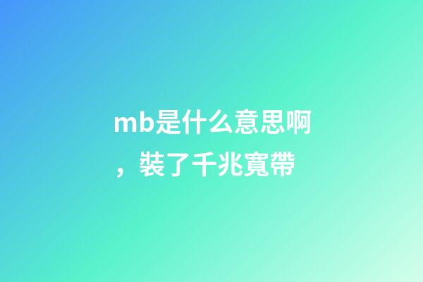 mb是什么意思啊，裝了千兆寬帶-第1張-觀點-玄機派