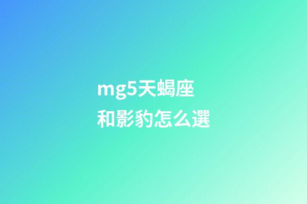 mg5天蝎座和影豹怎么選-第1張-星座運勢-玄機派