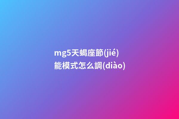 mg5天蝎座節(jié)能模式怎么調(diào)