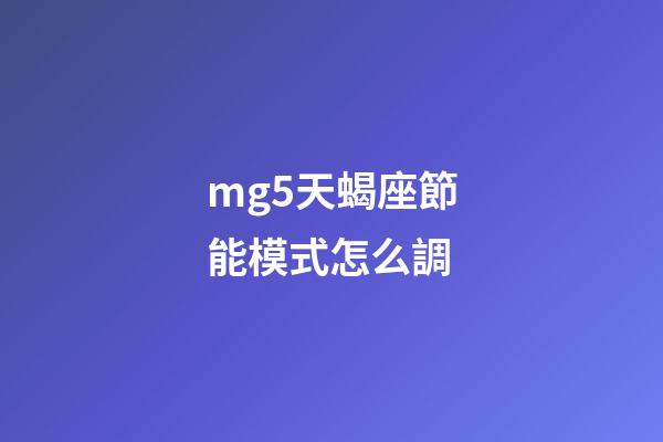 mg5天蝎座節能模式怎么調-第1張-星座運勢-玄機派