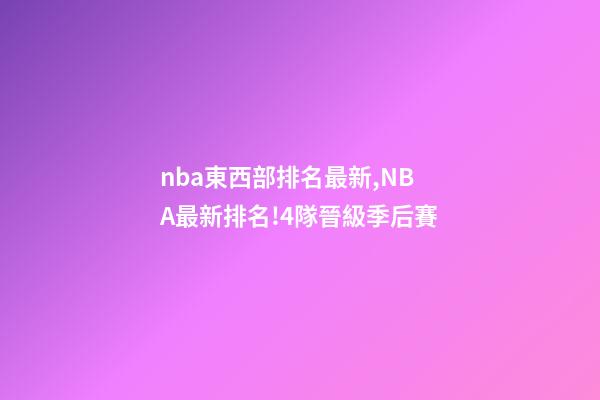 nba東西部排名最新,NBA最新排名!4隊晉級季后賽-第1張-觀點-玄機派