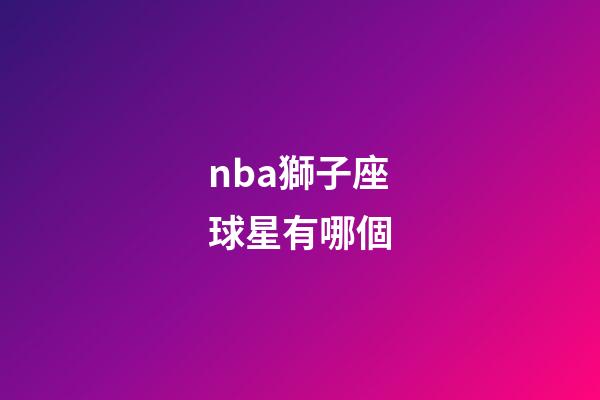 nba獅子座球星有哪個-第1張-星座運勢-玄機派