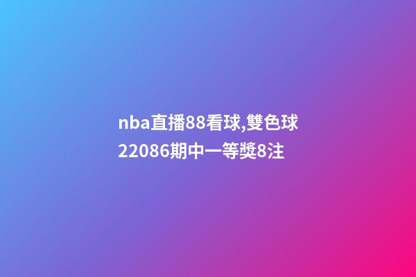 nba直播88看球,雙色球22086期中一等獎8注-第1張-觀點-玄機派