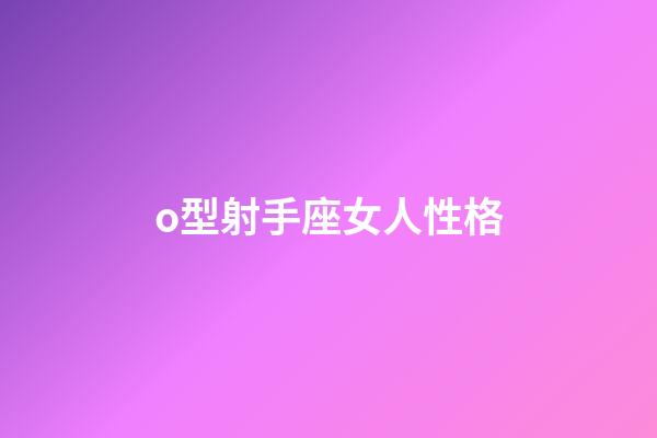 o型射手座女人性格-第1張-星座運(yùn)勢-玄機(jī)派
