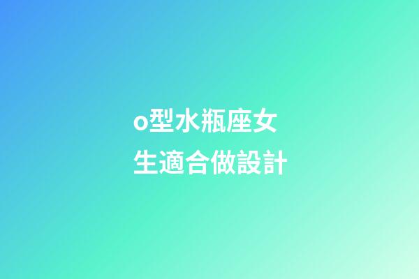 o型水瓶座女生適合做設計-第1張-星座運勢-玄機派