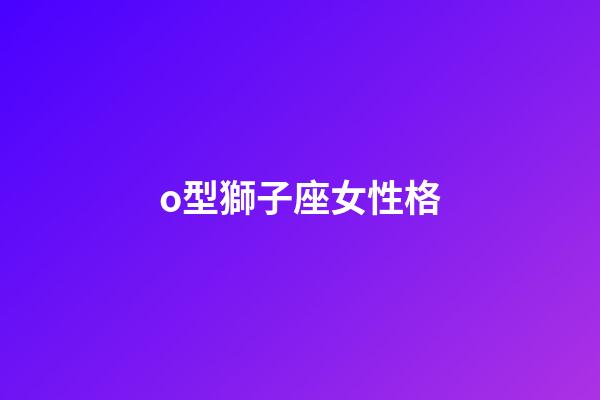 o型獅子座女性格-第1張-星座運(yùn)勢(shì)-玄機(jī)派