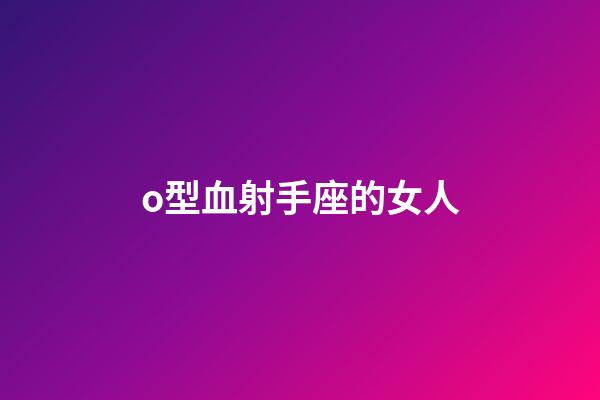 o型血射手座的女人-第1張-星座運(yùn)勢(shì)-玄機(jī)派